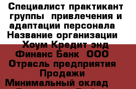 Специалист-практикант группы  привлечения и адаптации персонала › Название организации ­ Хоум Кредит энд Финанс Банк, ООО › Отрасль предприятия ­ Продажи › Минимальный оклад ­ 1 - Все города Работа » Вакансии   . Крым,Ферсманово